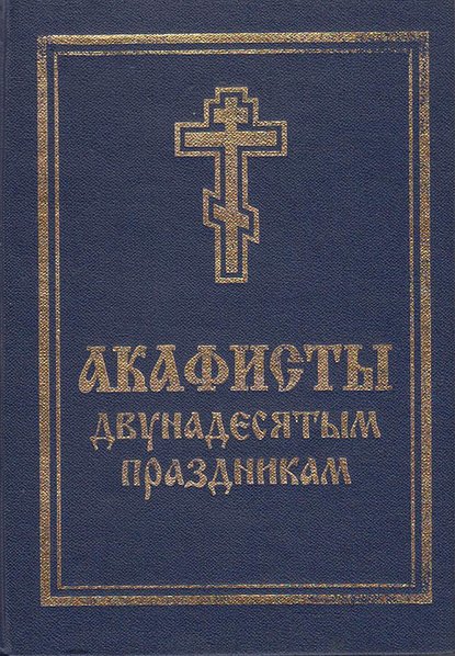 Акафисты святой Пасхе, Двунадесятым праздникам, Лазареву воскресению и сошествию Святого Духа — Группа авторов