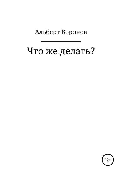 Что же делать? - Альберт Борисович Воронов