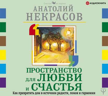 Пространство для любви и счастья. Как превратить дом в источник радости, покоя и гармонии — Анатолий Некрасов