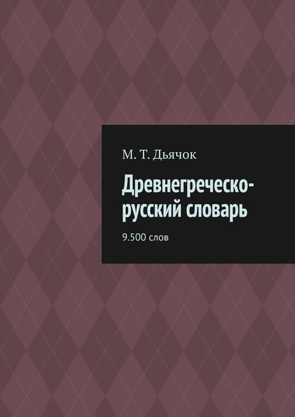 Древнегреческо-русский словарь. 9.500 слов - М. Т. Дьячок