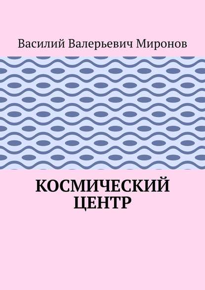 Космический центр - Василий Валерьевич Миронов