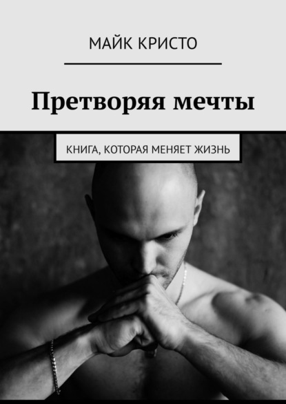 Претворяя мечты. Книга, которая меняет жизнь - Майк Кристо