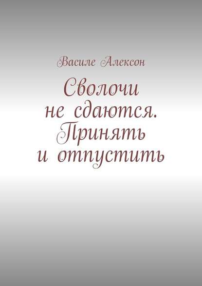 Сволочи не сдаются. Принять и отпустить - Василе Алексон