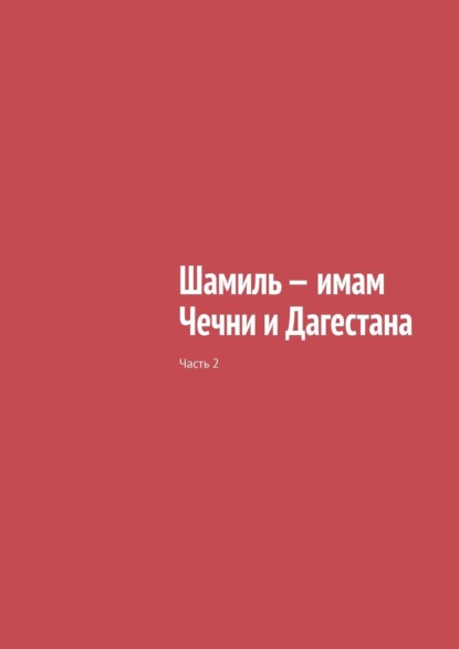 Шамиль – имам Чечни и Дагестана. Часть 2 - Муслим Махмедгириевич Мурдалов