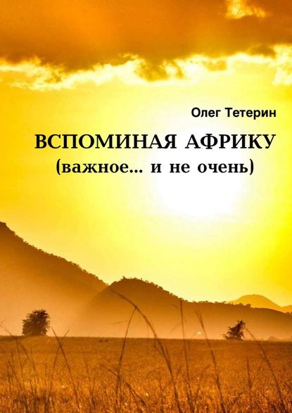 Вспоминая Африку (важное… и не очень) - Олег Иванович Тетерин