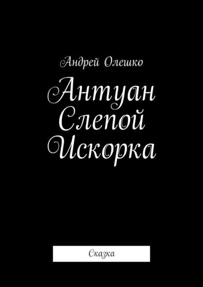 Антуан Слепой Искорка. Сказка — Андрей Олешко