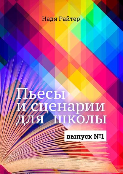 Пьесы и сценарии для школы. Выпуск №1 - Надя Райтер