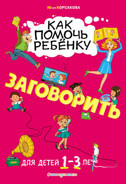 Как помочь ребёнку заговорить. Для детей 1–3 лет — Юлия Корсакова