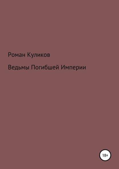 Ведьмы Погибшей Империи — Роман Александрович Куликов