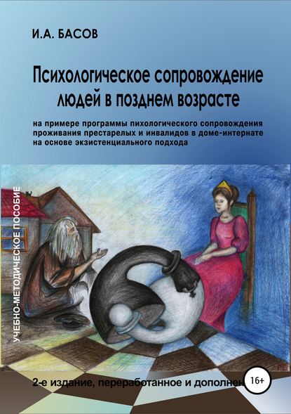 Психологическое сопровождение людей в позднем возрасте (на примере программы психологического сопровождения проживания престарелых и инвалидов в доме-интернате на основе экзистенциального подхода) - Илья Андреевич Басов