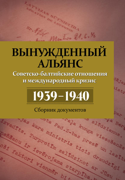 Вынужденный альянс. Советско-балтийские отношения и международный кризис 1939–1940. Сборник документов - Группа авторов