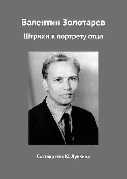 Валентин Золотарев. Штрихи к портрету отца - Юлия Валентиновна Лункина