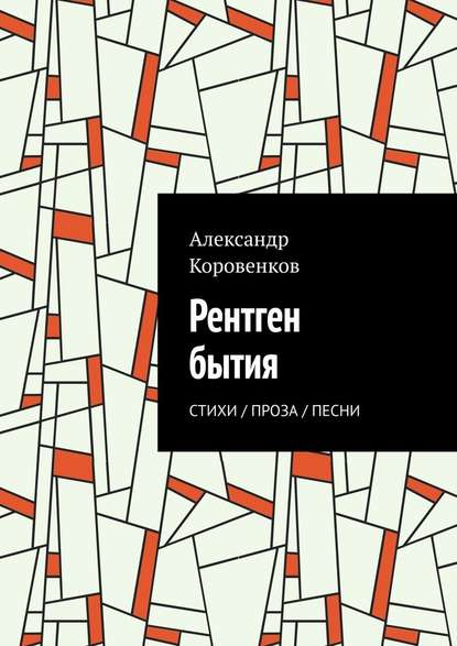 Рентген бытия. Стихи / Проза / Песни - Александр Коровенков