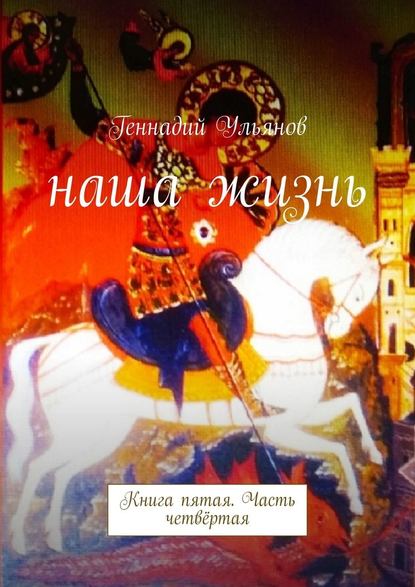 Наша жизнь. Книга пятая. Часть четвёртая - Геннадий Ульянов