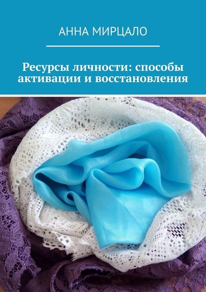 Ресурсы личности: способы активации и восстановления - Анна Мирцало