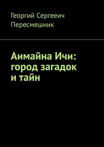 Аимайна Ичи: город загадок и тайн — Георгий Сергееич Пересмешник