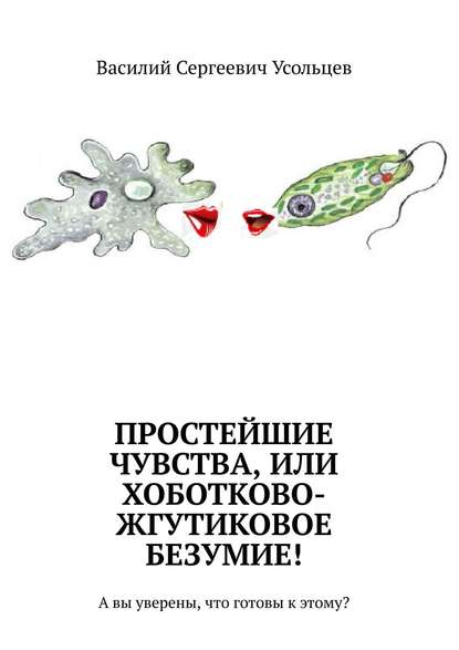 Простейшие чувства, или Хоботково-жгутиковое безумие! А вы уверены, что готовы к этому? - Василий Сергеевич Усольцев