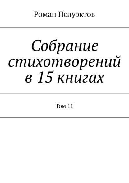 Собрание стихотворений в 15 книгах. Том 11 - Роман Полуэктов