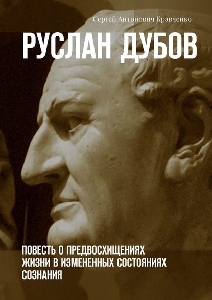 Руслан Дубов. Повесть о предвосхищениях жизни в измененных состояниях сознания — Сергей Антонович Кравченко