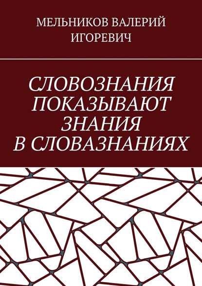 СЛОВОЗНАНИЯ ПОКАЗЫВАЮТ ЗНАНИЯ В СЛОВАЗНАНИЯХ - Валерий Игоревич Мельников