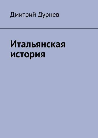 Итальянская история - Дмитрий Дурнев