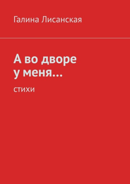 А во дворе у меня… Стихи - Галина Ивановна Лисанская