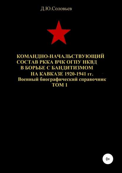 Командно-начальствующий состав РККА, ВЧК, ОГПУ, НКВД в борьбе с бандитизмом на Кавказе в 1920-1941 гг. Том 1 - Денис Юрьевич Соловьев