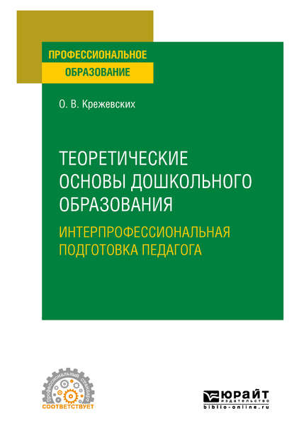 Теоретические основы дошкольного образования. Интерпрофессиональная подготовка педагога. Учебное пособие для СПО - Ольга Валерьевна Крежевских