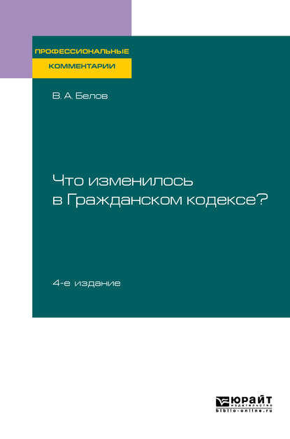 Что изменилось в Гражданском кодексе? 4-е изд. Практическое пособие - Вадим Анатольевич Белов