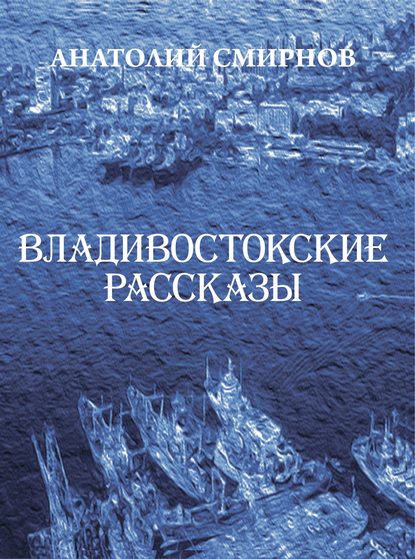 Владивостокские рассказы (сборник) - Анатолий Смирнов