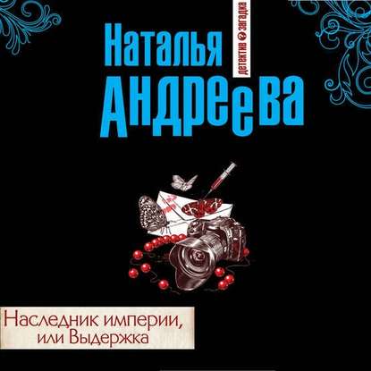 Наследник империи, или Выдержка - Наталья Андреева