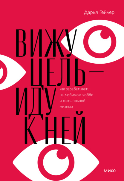 Вижу цель – иду к ней. Как зарабатывать на любимом хобби и жить полной жизнью — Дарья Гейлер