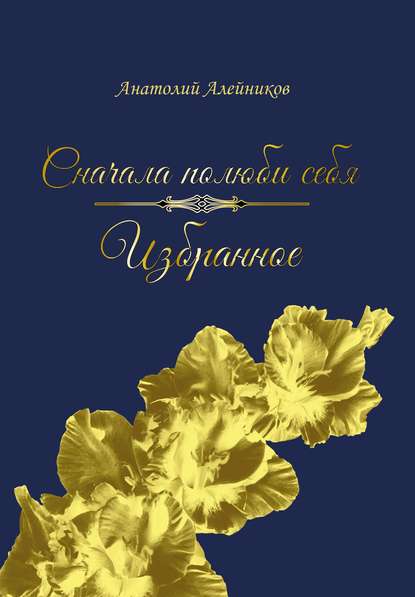 Сначала полюби себя. Избранное — Анатолий Алейников