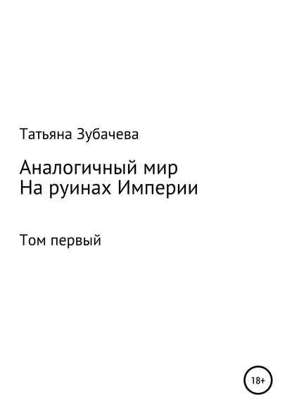 Аналогичный мир. Том первый. На руинах Империи - Татьяна Николаевна Зубачева