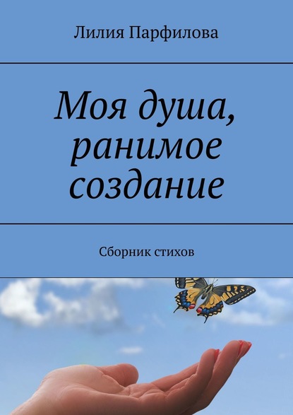 Моя душа, ранимое создание. Сборник стихов - Лилия Парфилова