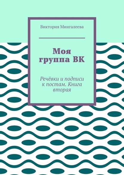 Моя группа ВК. Речёвки и подписи к постам. Книга вторая — Виктория Мингалеева