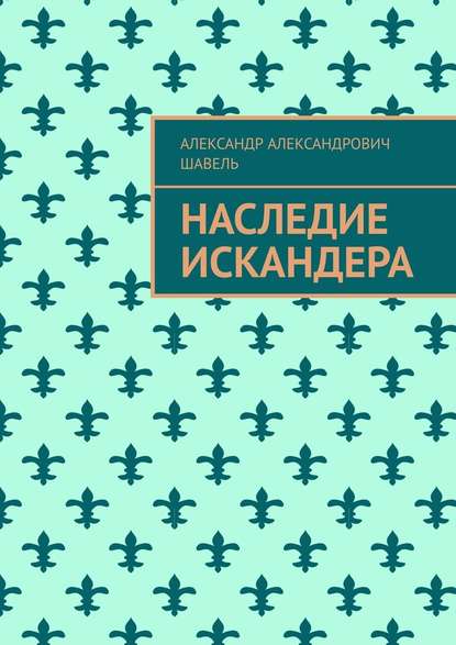 Наследие Искандера - Александр Александрович Шавель