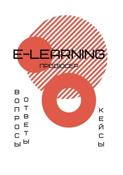 E-learning продюсер. Вопросы-ответы. Кейсы - А. А. Елисеева