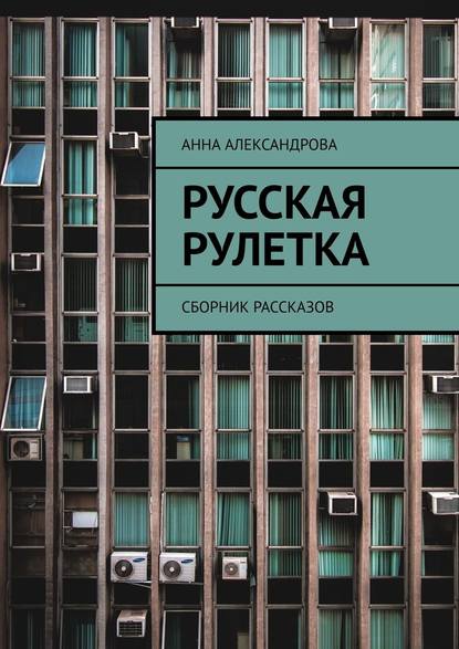 Русская рулетка. Сборник рассказов - Анна Александрова