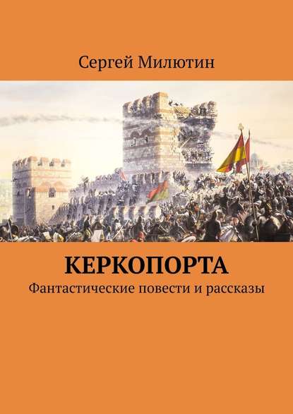 Керкопорта. Фантастические повести и рассказы - Сергей Милютин