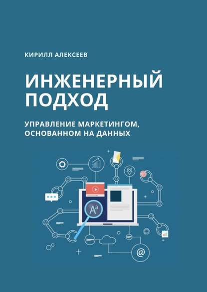 Инженерный подход. Управление маркетингом, основанном на данных - Кирилл Алексеев