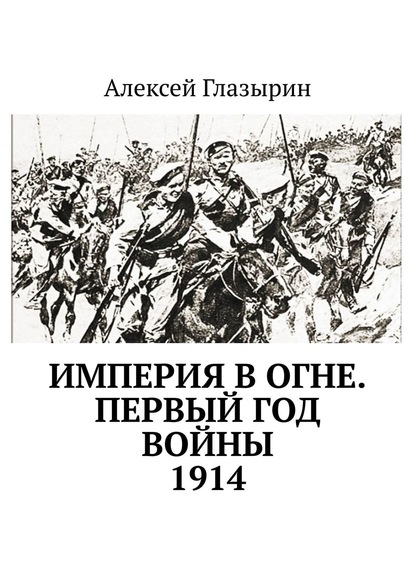 Империя в огне. Первый год войны. 1914 - Алексей Глазырин