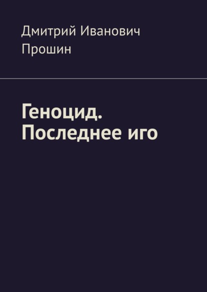 Геноцид. Последнее иго — Дмитрий Иванович Прошин