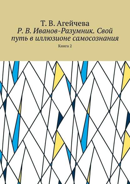 Р. В. Иванов-Разумник. Свой путь в иллюзионе самосознания. Книга 2 - Т. В. Агейчева