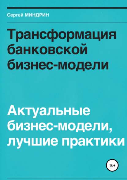 Трансформация банковской бизнес-модели. Актуальные бизнес-модели, лучшие практики - Сергей Иванович Миндрин