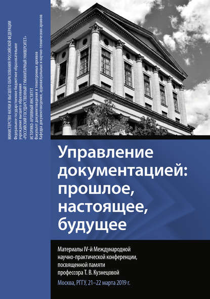 Управление документацией: прошлое, настоящее, будущее. Материалы IV Международной научно-практической конференции, посвященной памяти профессора Т. В. Кузнецовой. Москва, РГГУ, 21–22 марта 2019 г. - Сборник статей