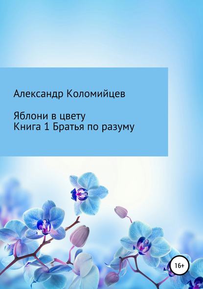 Яблони в цвету. Книга 1. Братья по разуму - Александр Коломийцев