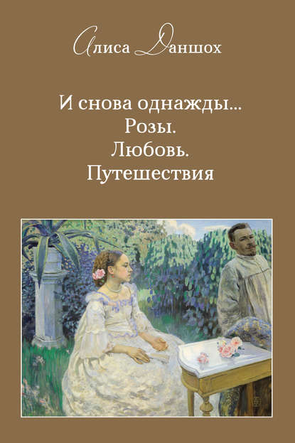 И снова однажды… Розы. Любовь. Путешествия — Алиса Даншох