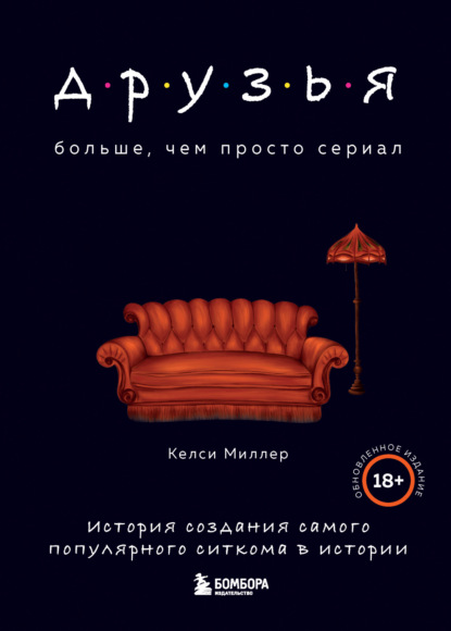 Друзья. Больше, чем просто сериал. История создания самого популярного ситкома в истории - Келси Миллер