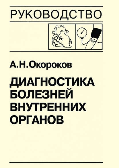 Диагностика болезней внутренних органов. Книга 7-2. Диагностика болезней сердца и сосудов: артериальная гипертензия, симптоматические артериальные гипертензии, гипертензивные кризы, артериальная гипотензия, синкопальные состояния, нейроциркуляторская дист - Александр Окороков